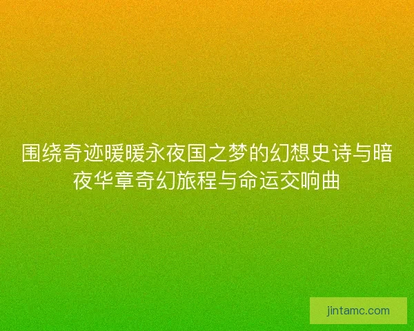 围绕奇迹暖暖永夜国之梦的幻想史诗与暗夜华章奇幻旅程与命运交响曲