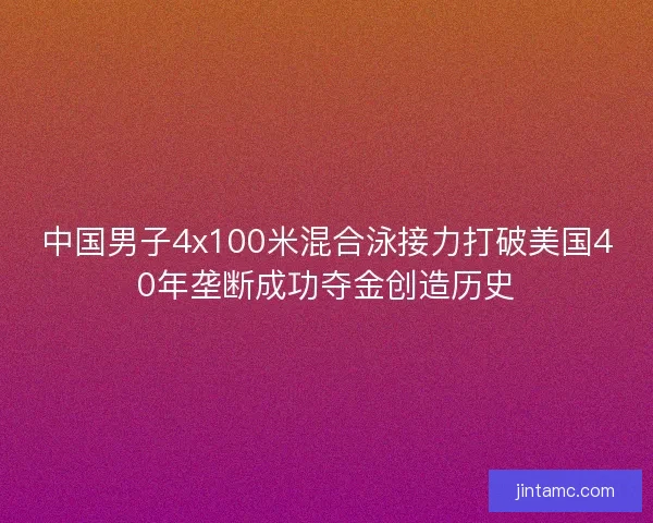 中国男子4x100米混合泳接力打破美国40年垄断成功夺金创造历史