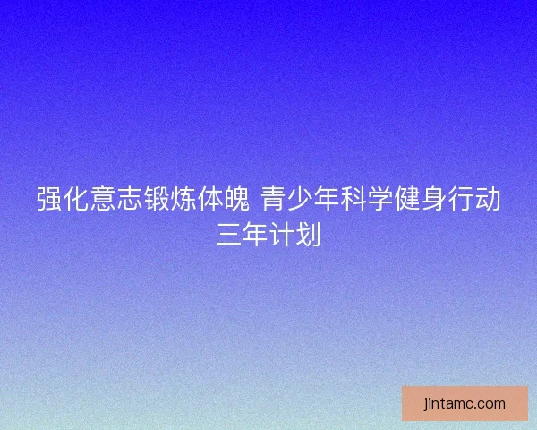 强化意志锻炼体魄 青少年科学健身行动三年计划