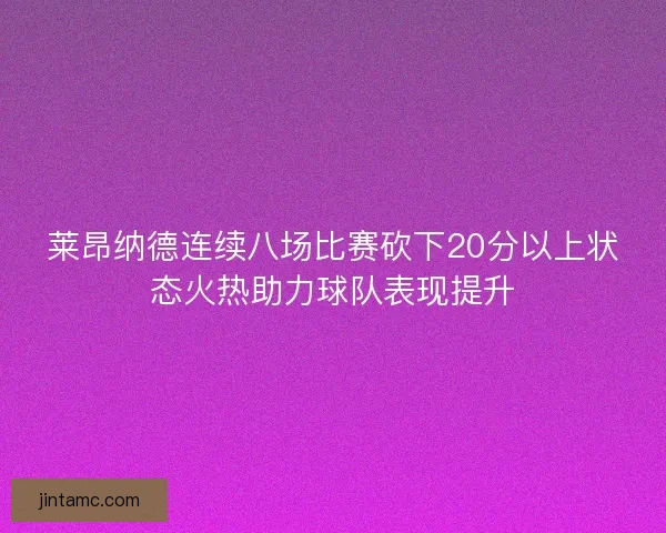 莱昂纳德连续八场比赛砍下20分以上状态火热助力球队表现提升
